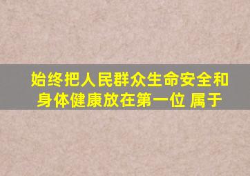 始终把人民群众生命安全和身体健康放在第一位 属于